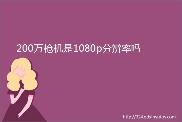 200万枪机是1080p分辨率吗